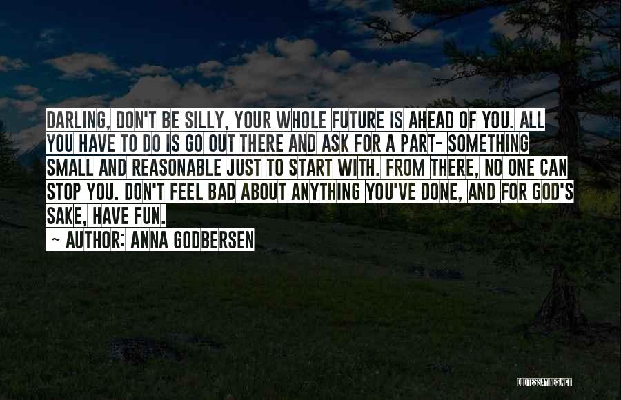 Anna Godbersen Quotes: Darling, Don't Be Silly, Your Whole Future Is Ahead Of You. All You Have To Do Is Go Out There