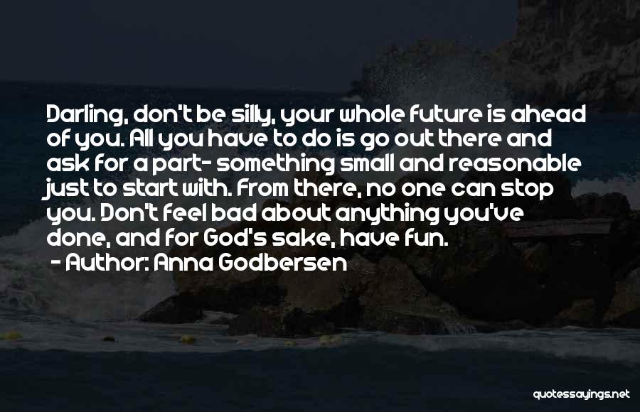 Anna Godbersen Quotes: Darling, Don't Be Silly, Your Whole Future Is Ahead Of You. All You Have To Do Is Go Out There