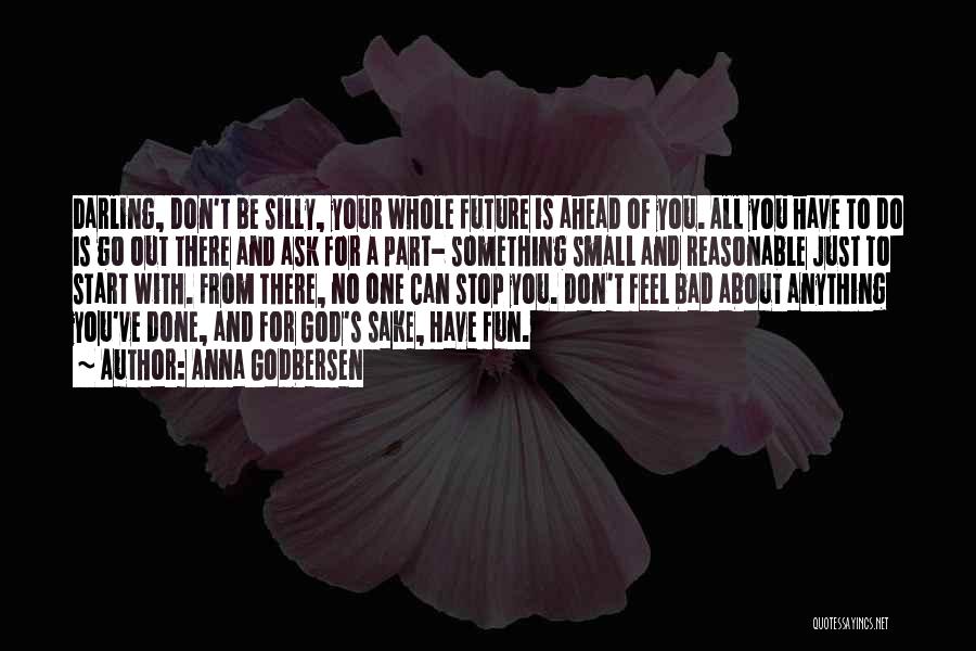 Anna Godbersen Quotes: Darling, Don't Be Silly, Your Whole Future Is Ahead Of You. All You Have To Do Is Go Out There