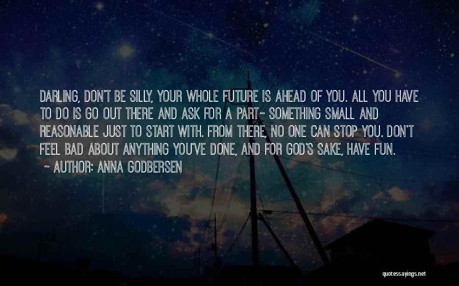 Anna Godbersen Quotes: Darling, Don't Be Silly, Your Whole Future Is Ahead Of You. All You Have To Do Is Go Out There