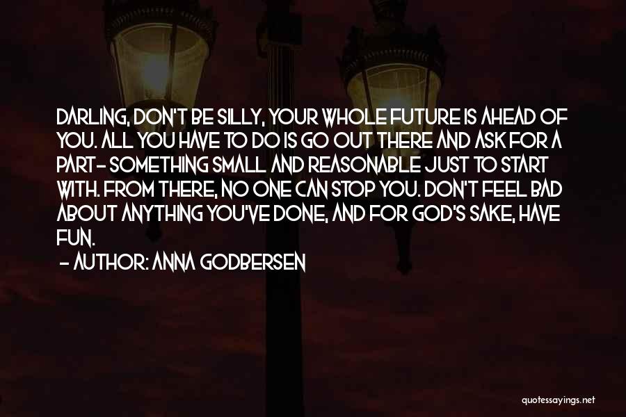 Anna Godbersen Quotes: Darling, Don't Be Silly, Your Whole Future Is Ahead Of You. All You Have To Do Is Go Out There