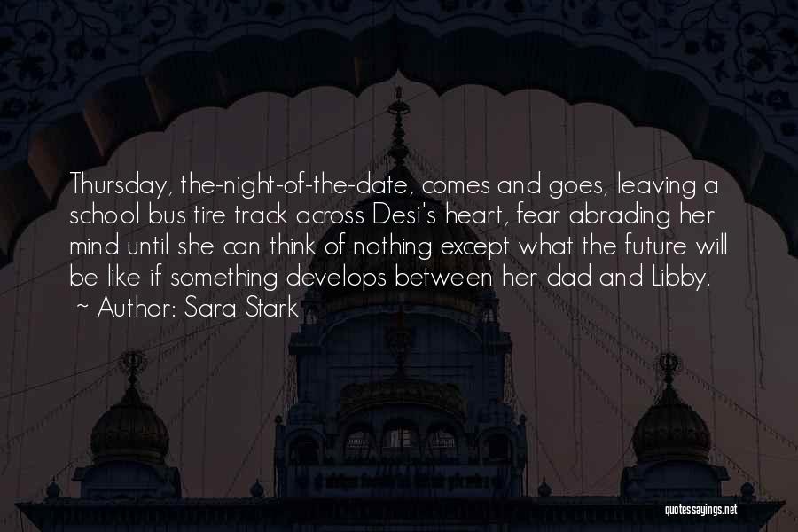 Sara Stark Quotes: Thursday, The-night-of-the-date, Comes And Goes, Leaving A School Bus Tire Track Across Desi's Heart, Fear Abrading Her Mind Until She