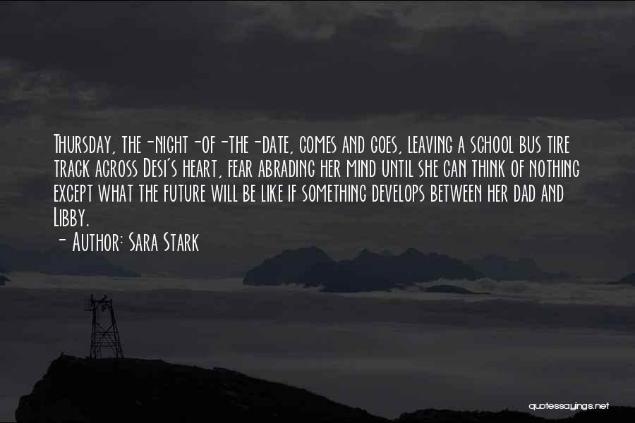 Sara Stark Quotes: Thursday, The-night-of-the-date, Comes And Goes, Leaving A School Bus Tire Track Across Desi's Heart, Fear Abrading Her Mind Until She