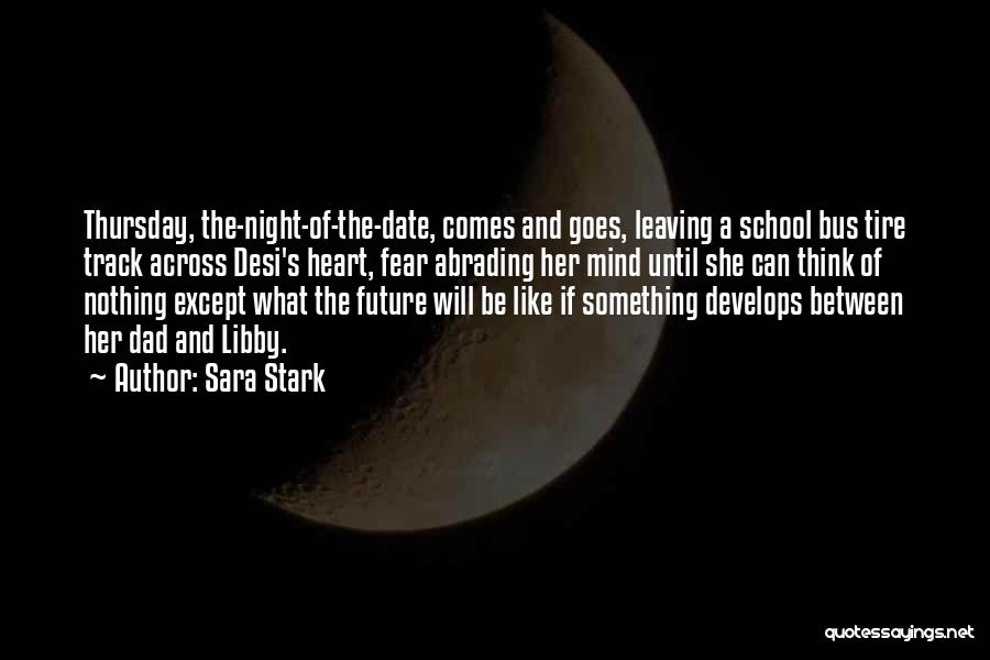 Sara Stark Quotes: Thursday, The-night-of-the-date, Comes And Goes, Leaving A School Bus Tire Track Across Desi's Heart, Fear Abrading Her Mind Until She