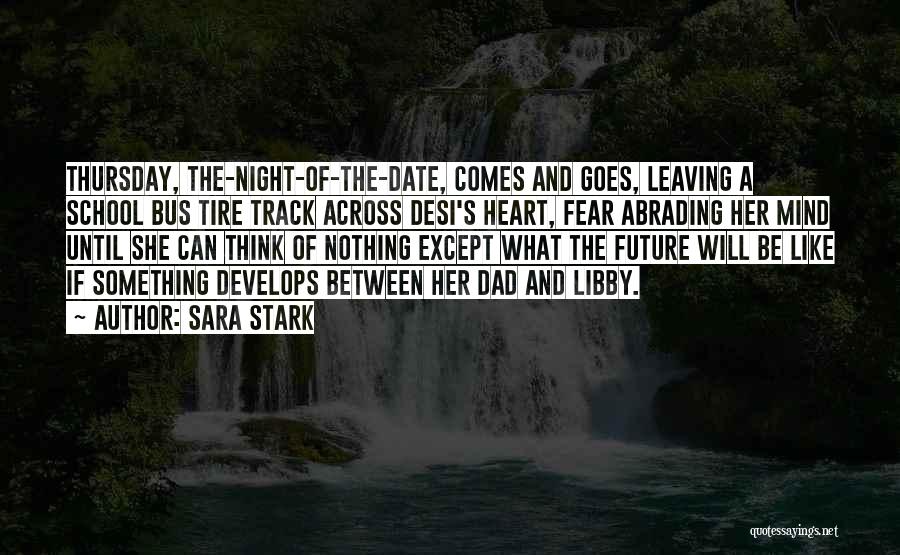 Sara Stark Quotes: Thursday, The-night-of-the-date, Comes And Goes, Leaving A School Bus Tire Track Across Desi's Heart, Fear Abrading Her Mind Until She