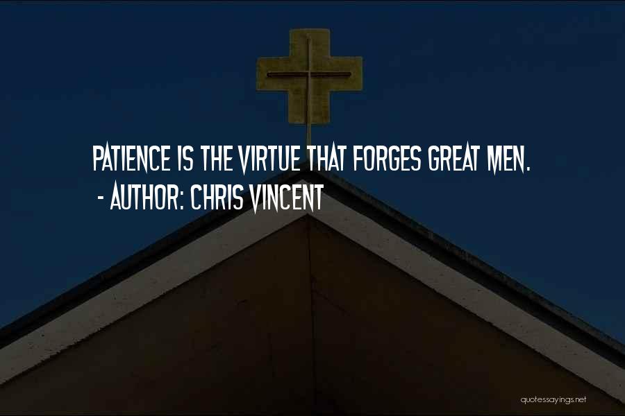 Chris Vincent Quotes: Patience Is The Virtue That Forges Great Men.