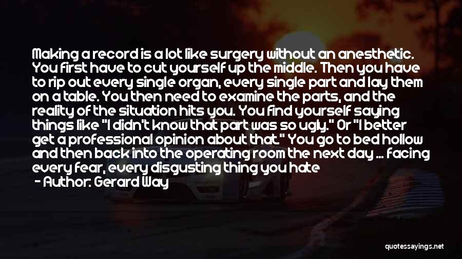 Gerard Way Quotes: Making A Record Is A Lot Like Surgery Without An Anesthetic. You First Have To Cut Yourself Up The Middle.