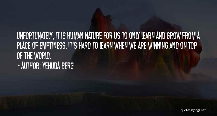 Yehuda Berg Quotes: Unfortunately, It Is Human Nature For Us To Only Learn And Grow From A Place Of Emptiness. It's Hard To