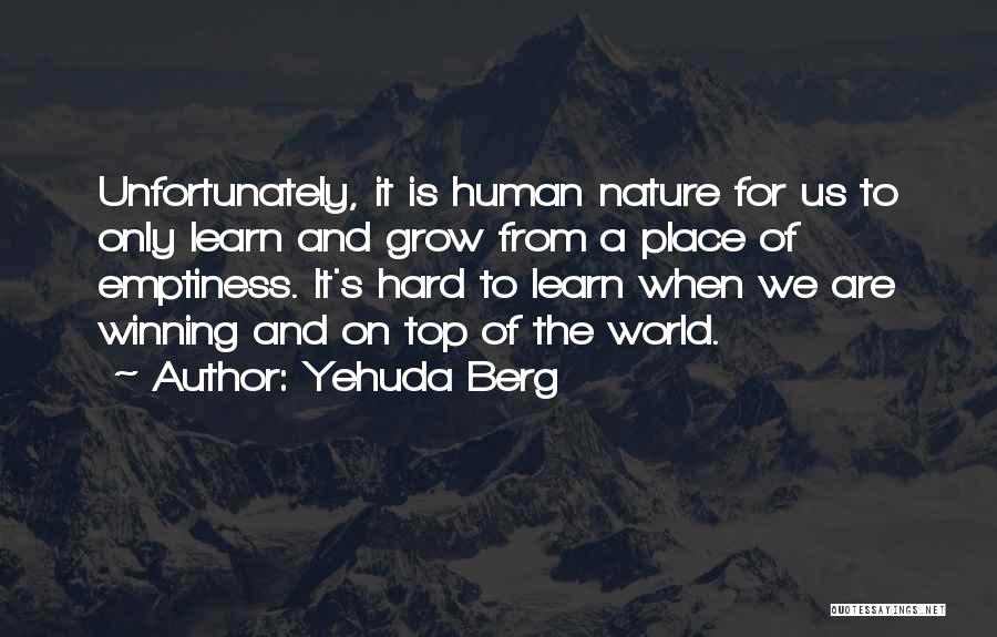 Yehuda Berg Quotes: Unfortunately, It Is Human Nature For Us To Only Learn And Grow From A Place Of Emptiness. It's Hard To