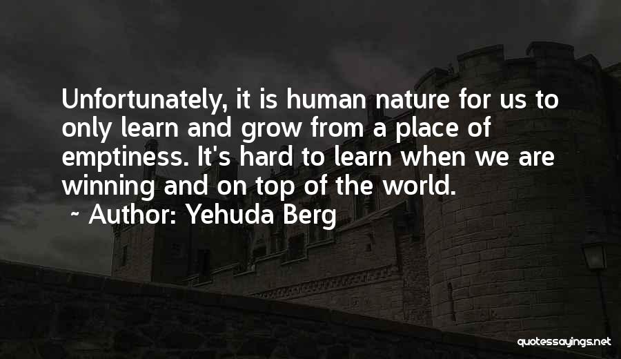 Yehuda Berg Quotes: Unfortunately, It Is Human Nature For Us To Only Learn And Grow From A Place Of Emptiness. It's Hard To