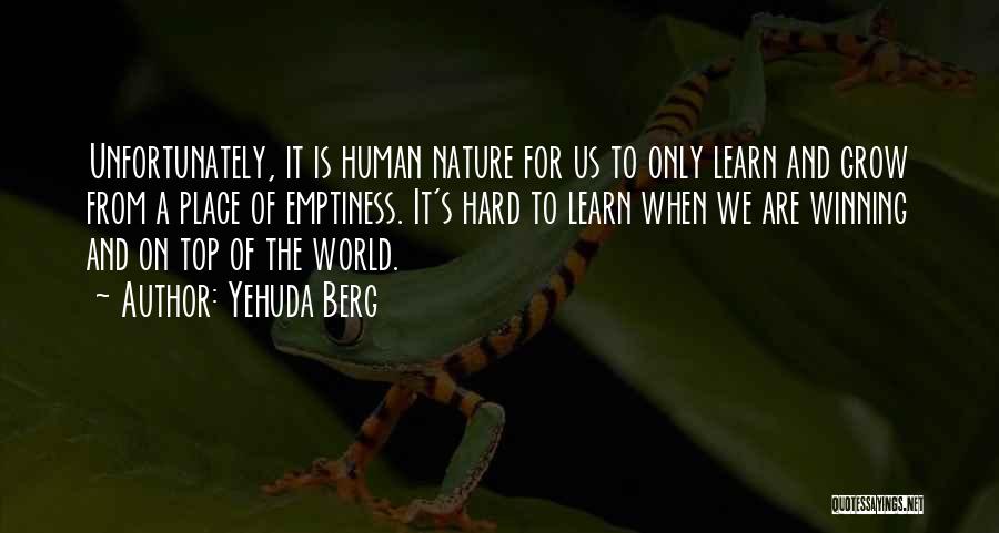 Yehuda Berg Quotes: Unfortunately, It Is Human Nature For Us To Only Learn And Grow From A Place Of Emptiness. It's Hard To