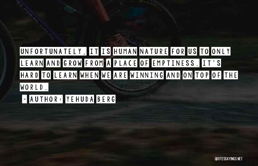 Yehuda Berg Quotes: Unfortunately, It Is Human Nature For Us To Only Learn And Grow From A Place Of Emptiness. It's Hard To