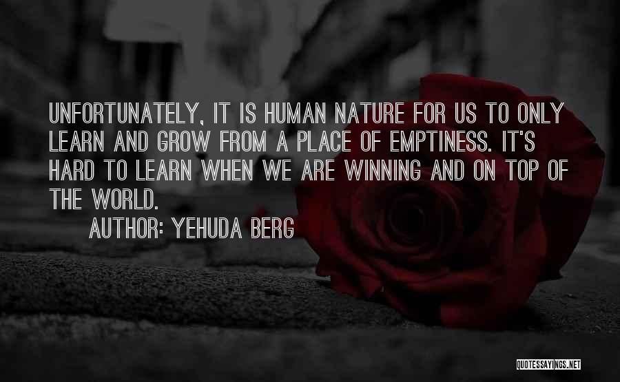 Yehuda Berg Quotes: Unfortunately, It Is Human Nature For Us To Only Learn And Grow From A Place Of Emptiness. It's Hard To