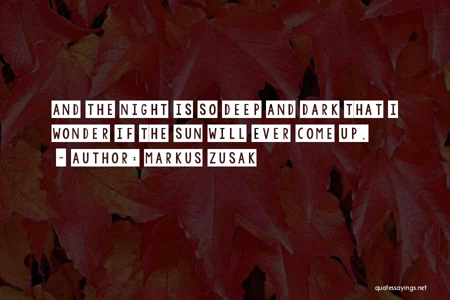Markus Zusak Quotes: And The Night Is So Deep And Dark That I Wonder If The Sun Will Ever Come Up.