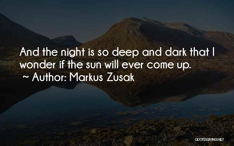 Markus Zusak Quotes: And The Night Is So Deep And Dark That I Wonder If The Sun Will Ever Come Up.