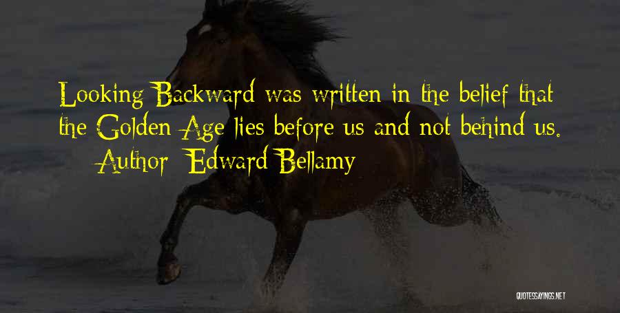 Edward Bellamy Quotes: Looking Backward Was Written In The Belief That The Golden Age Lies Before Us And Not Behind Us.