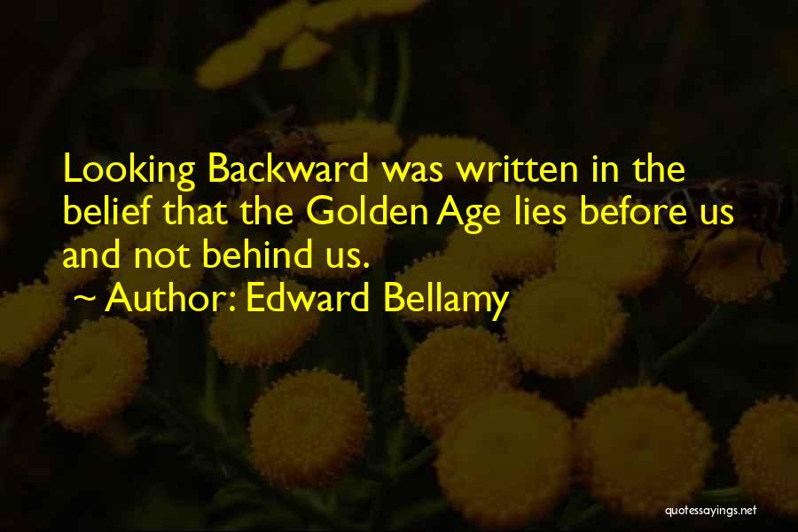 Edward Bellamy Quotes: Looking Backward Was Written In The Belief That The Golden Age Lies Before Us And Not Behind Us.