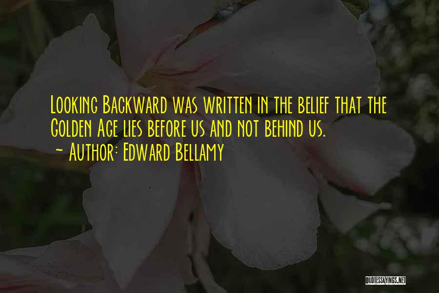 Edward Bellamy Quotes: Looking Backward Was Written In The Belief That The Golden Age Lies Before Us And Not Behind Us.