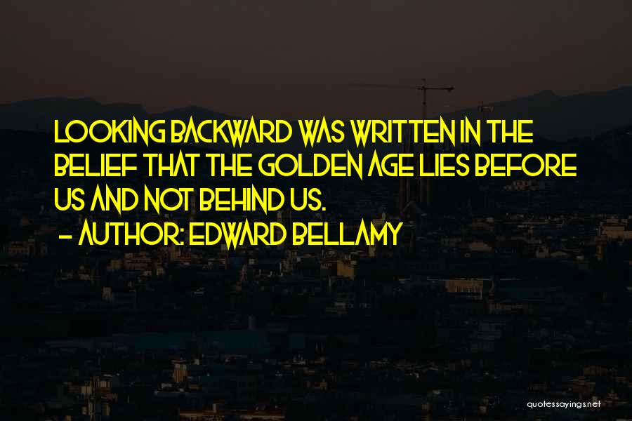 Edward Bellamy Quotes: Looking Backward Was Written In The Belief That The Golden Age Lies Before Us And Not Behind Us.