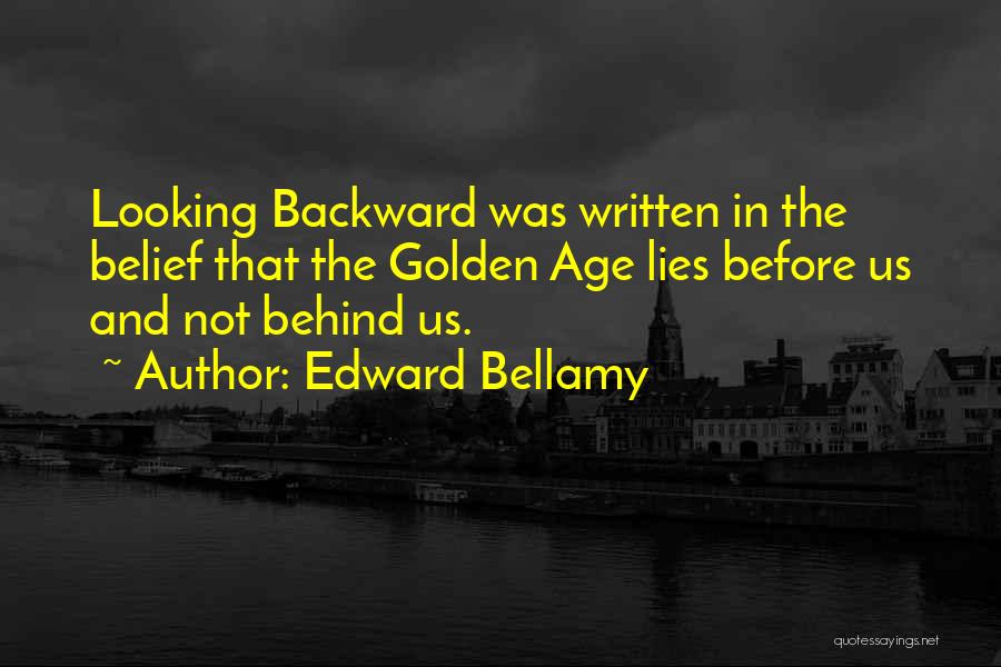 Edward Bellamy Quotes: Looking Backward Was Written In The Belief That The Golden Age Lies Before Us And Not Behind Us.