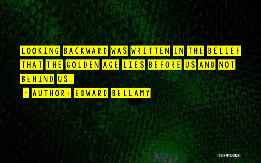 Edward Bellamy Quotes: Looking Backward Was Written In The Belief That The Golden Age Lies Before Us And Not Behind Us.