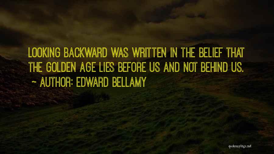 Edward Bellamy Quotes: Looking Backward Was Written In The Belief That The Golden Age Lies Before Us And Not Behind Us.