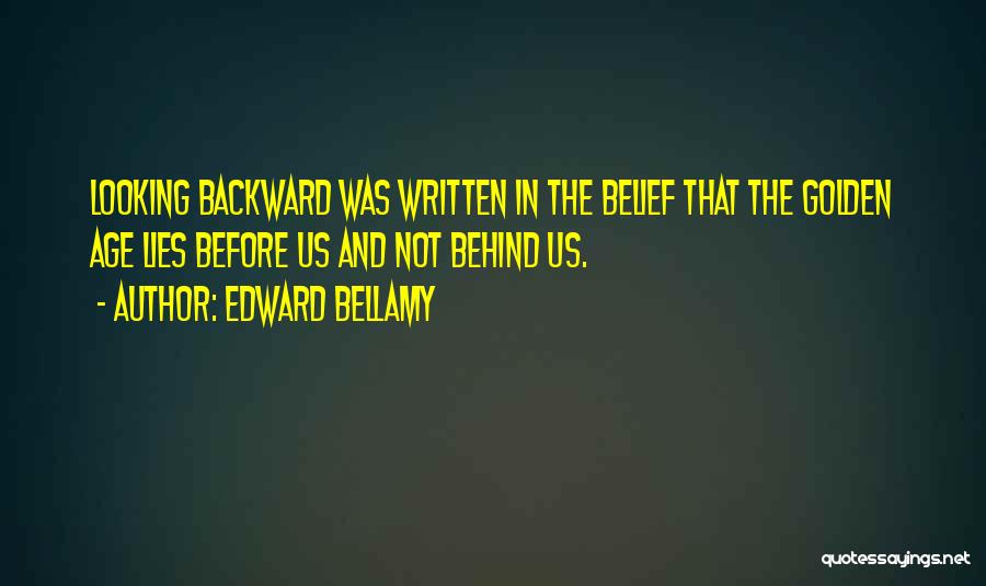 Edward Bellamy Quotes: Looking Backward Was Written In The Belief That The Golden Age Lies Before Us And Not Behind Us.