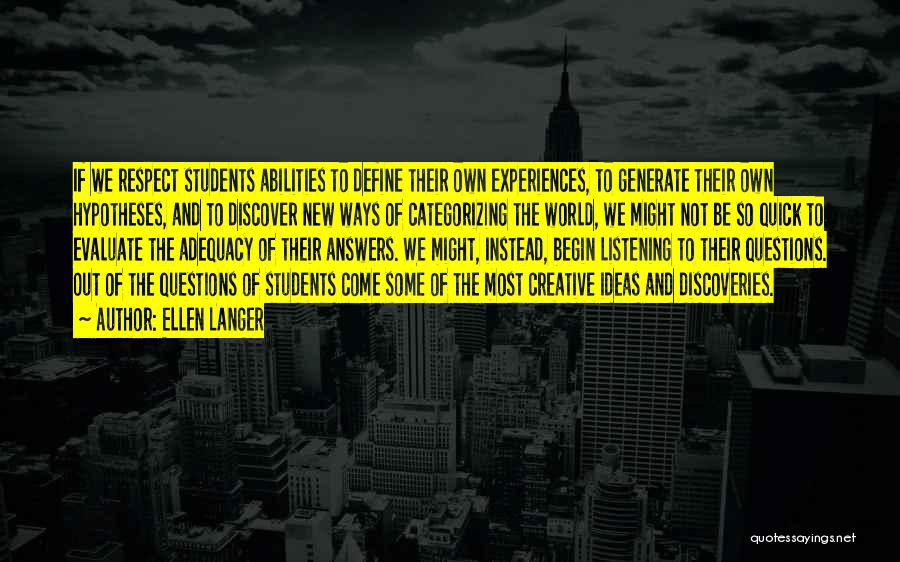 Ellen Langer Quotes: If We Respect Students Abilities To Define Their Own Experiences, To Generate Their Own Hypotheses, And To Discover New Ways