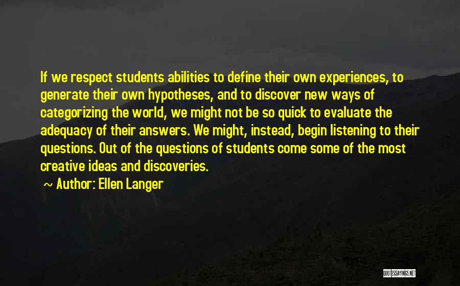 Ellen Langer Quotes: If We Respect Students Abilities To Define Their Own Experiences, To Generate Their Own Hypotheses, And To Discover New Ways