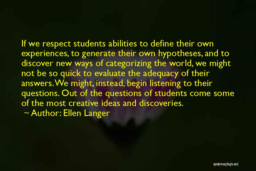 Ellen Langer Quotes: If We Respect Students Abilities To Define Their Own Experiences, To Generate Their Own Hypotheses, And To Discover New Ways