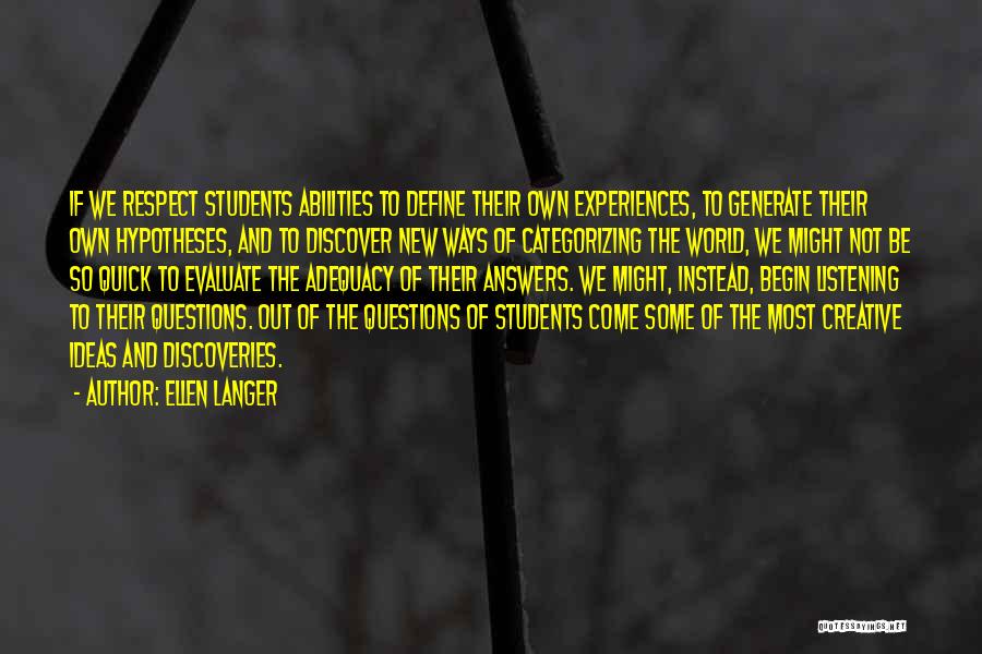 Ellen Langer Quotes: If We Respect Students Abilities To Define Their Own Experiences, To Generate Their Own Hypotheses, And To Discover New Ways