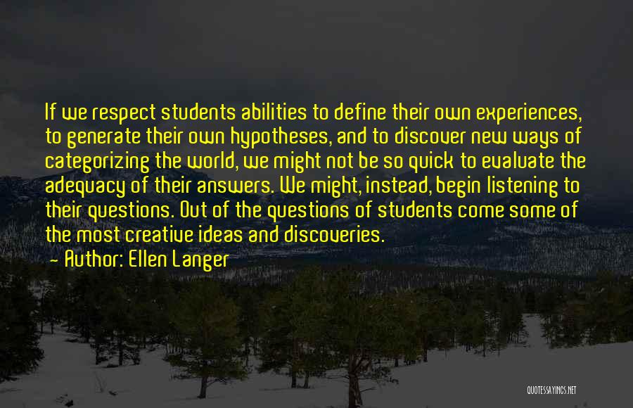 Ellen Langer Quotes: If We Respect Students Abilities To Define Their Own Experiences, To Generate Their Own Hypotheses, And To Discover New Ways