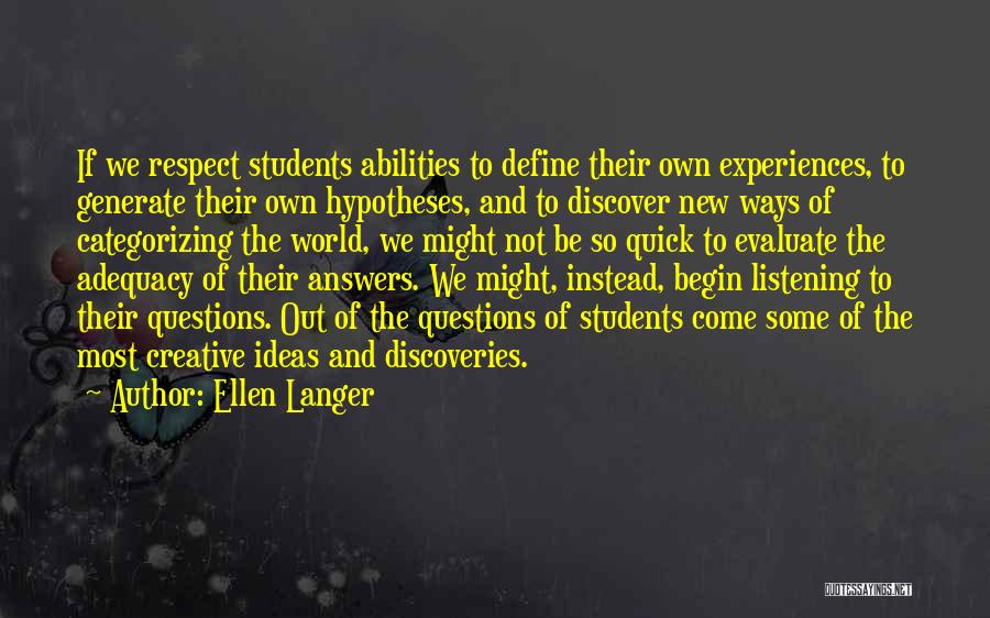 Ellen Langer Quotes: If We Respect Students Abilities To Define Their Own Experiences, To Generate Their Own Hypotheses, And To Discover New Ways