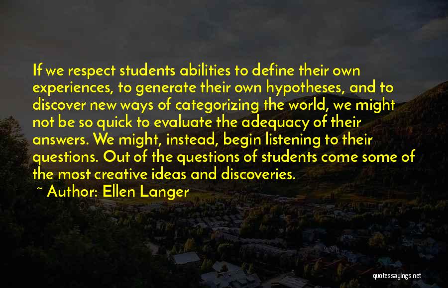 Ellen Langer Quotes: If We Respect Students Abilities To Define Their Own Experiences, To Generate Their Own Hypotheses, And To Discover New Ways