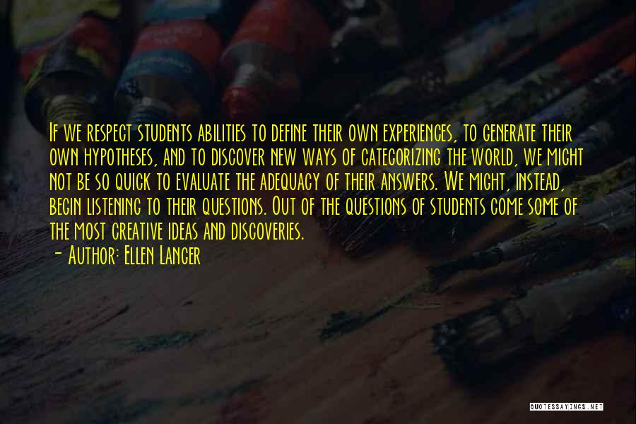 Ellen Langer Quotes: If We Respect Students Abilities To Define Their Own Experiences, To Generate Their Own Hypotheses, And To Discover New Ways