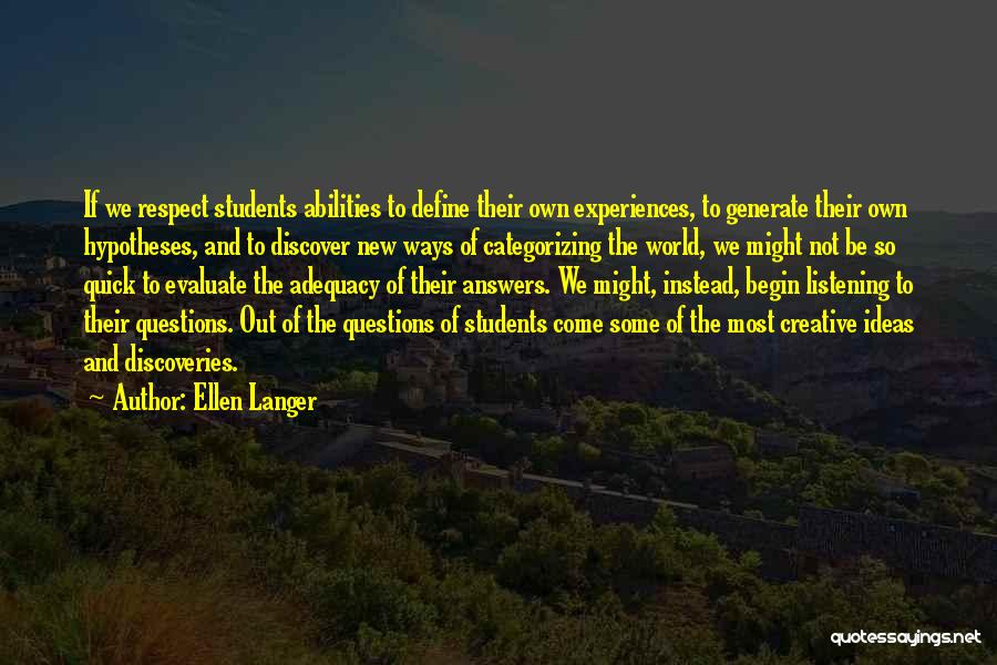 Ellen Langer Quotes: If We Respect Students Abilities To Define Their Own Experiences, To Generate Their Own Hypotheses, And To Discover New Ways