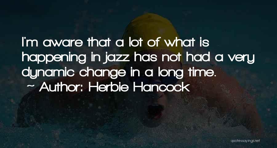 Herbie Hancock Quotes: I'm Aware That A Lot Of What Is Happening In Jazz Has Not Had A Very Dynamic Change In A