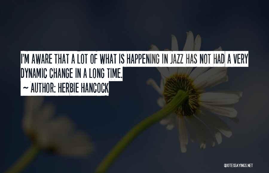 Herbie Hancock Quotes: I'm Aware That A Lot Of What Is Happening In Jazz Has Not Had A Very Dynamic Change In A