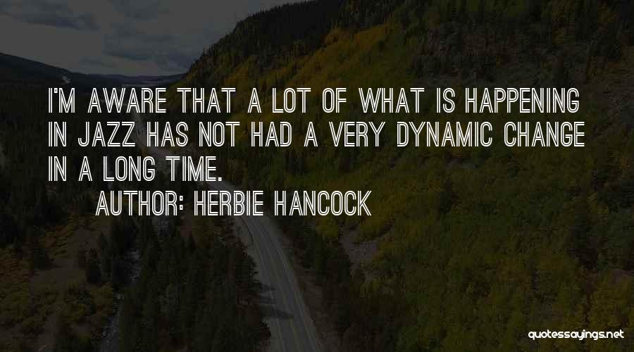 Herbie Hancock Quotes: I'm Aware That A Lot Of What Is Happening In Jazz Has Not Had A Very Dynamic Change In A