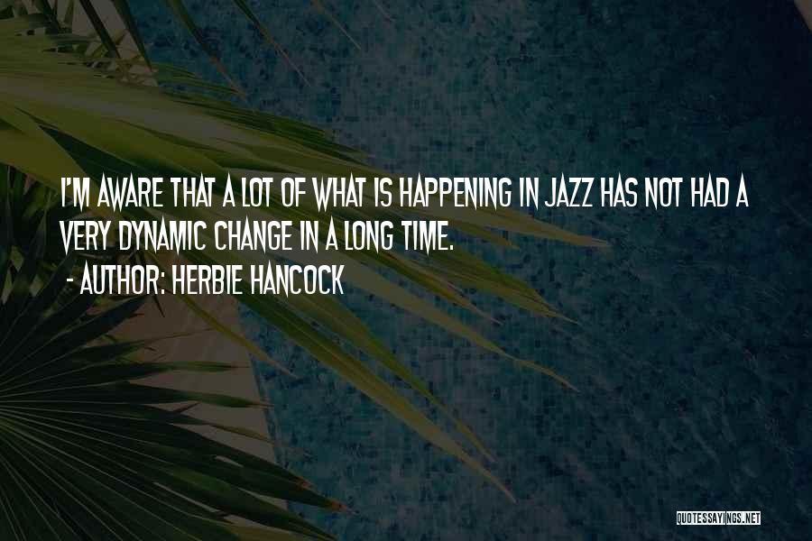 Herbie Hancock Quotes: I'm Aware That A Lot Of What Is Happening In Jazz Has Not Had A Very Dynamic Change In A