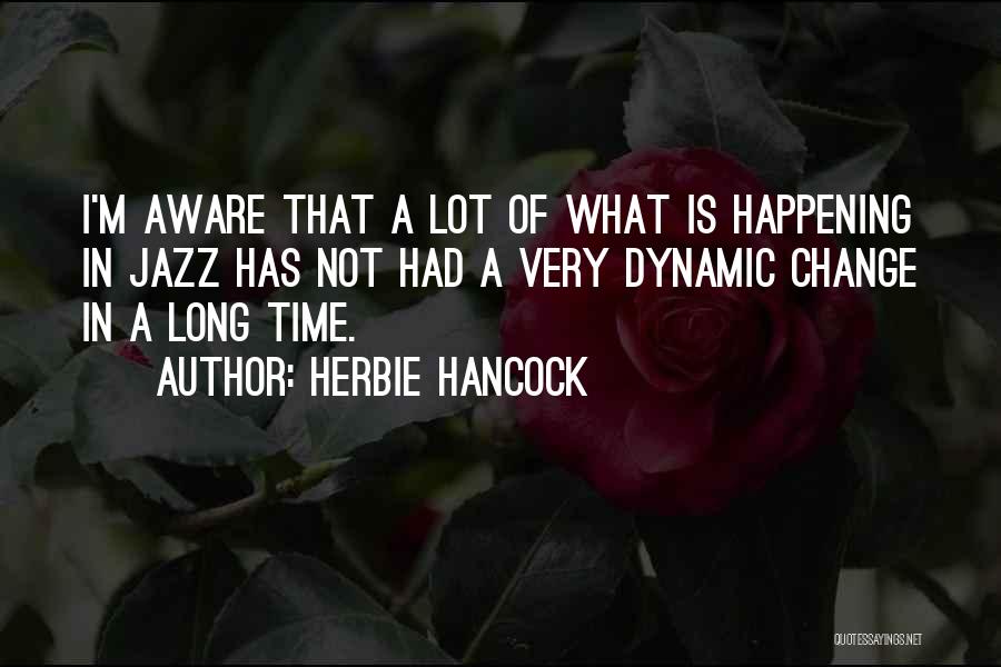 Herbie Hancock Quotes: I'm Aware That A Lot Of What Is Happening In Jazz Has Not Had A Very Dynamic Change In A