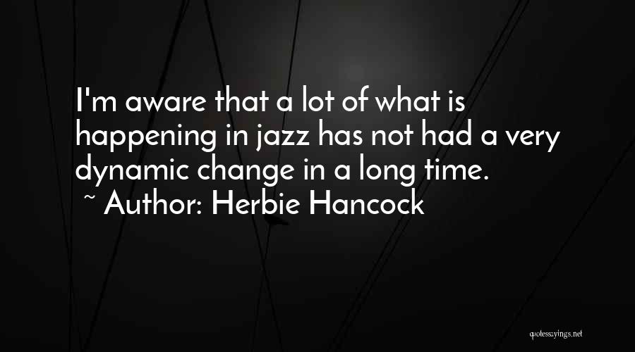 Herbie Hancock Quotes: I'm Aware That A Lot Of What Is Happening In Jazz Has Not Had A Very Dynamic Change In A