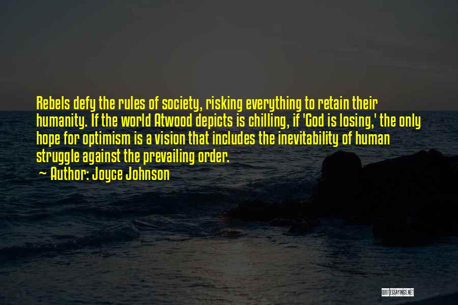 Joyce Johnson Quotes: Rebels Defy The Rules Of Society, Risking Everything To Retain Their Humanity. If The World Atwood Depicts Is Chilling, If