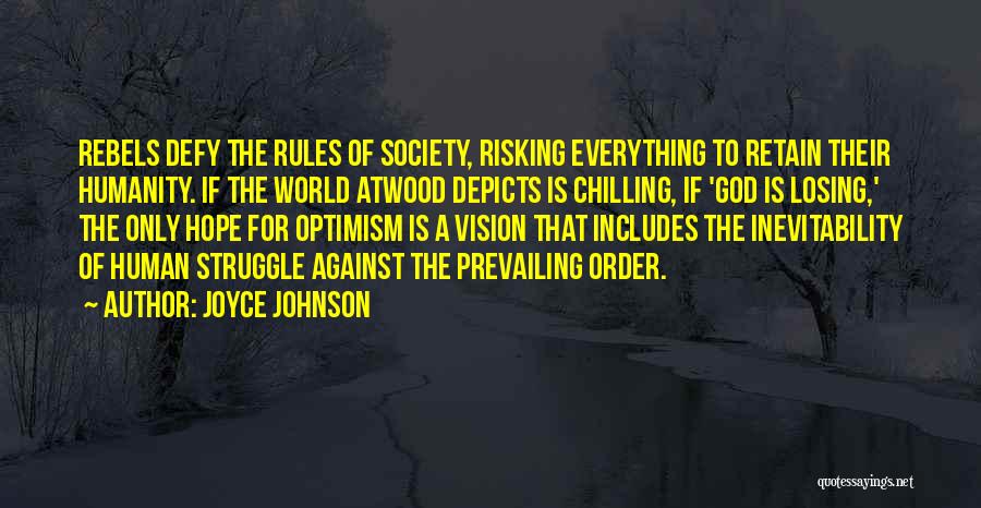 Joyce Johnson Quotes: Rebels Defy The Rules Of Society, Risking Everything To Retain Their Humanity. If The World Atwood Depicts Is Chilling, If