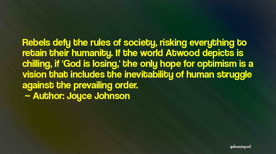 Joyce Johnson Quotes: Rebels Defy The Rules Of Society, Risking Everything To Retain Their Humanity. If The World Atwood Depicts Is Chilling, If