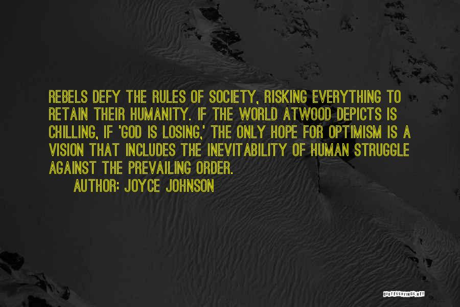 Joyce Johnson Quotes: Rebels Defy The Rules Of Society, Risking Everything To Retain Their Humanity. If The World Atwood Depicts Is Chilling, If