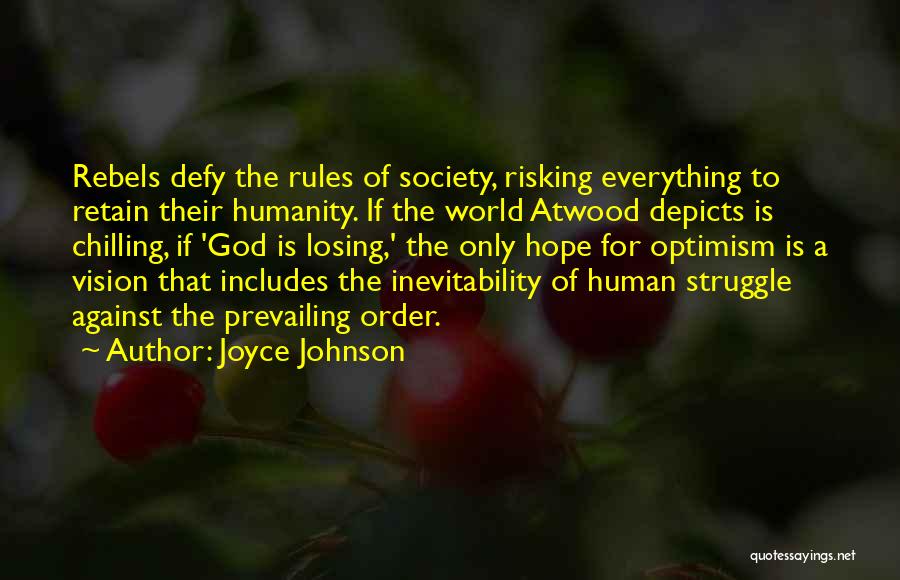 Joyce Johnson Quotes: Rebels Defy The Rules Of Society, Risking Everything To Retain Their Humanity. If The World Atwood Depicts Is Chilling, If