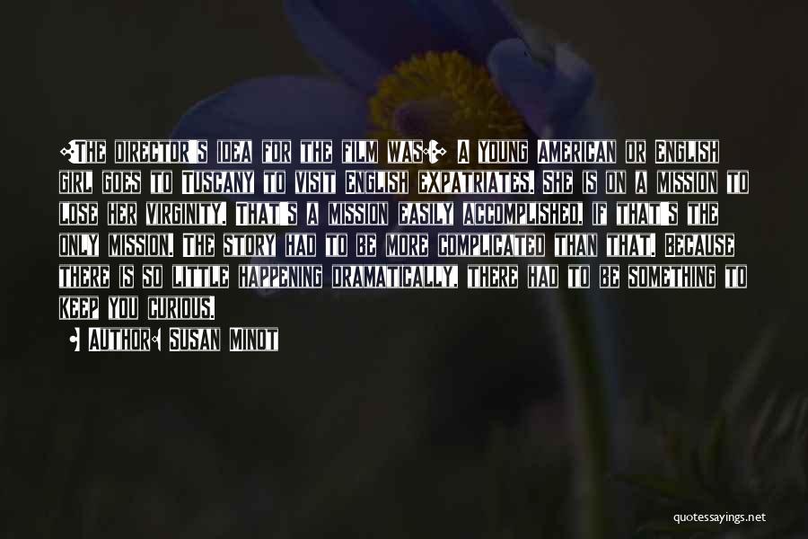 Susan Minot Quotes: [the Director's Idea For The Film Was:] A Young American Or English Girl Goes To Tuscany To Visit English Expatriates.