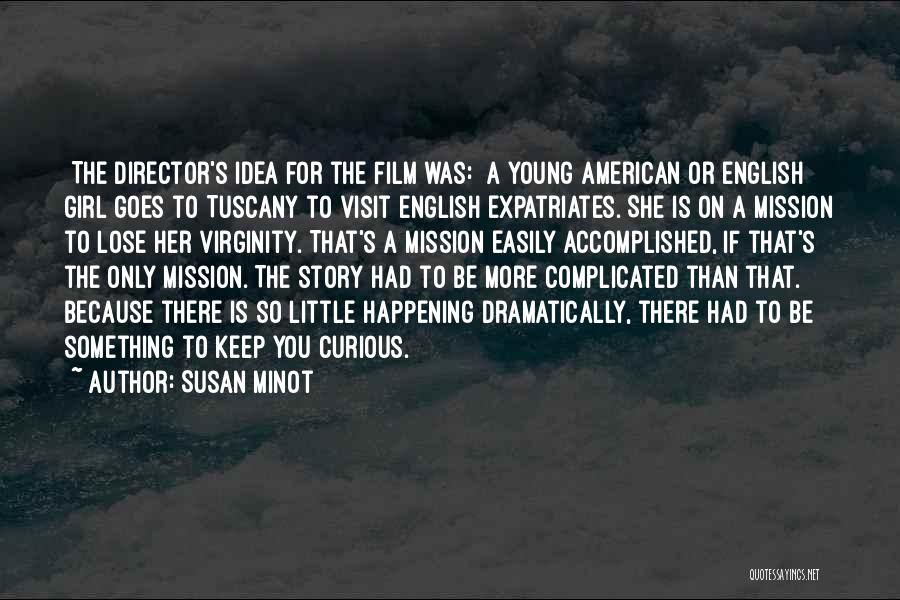 Susan Minot Quotes: [the Director's Idea For The Film Was:] A Young American Or English Girl Goes To Tuscany To Visit English Expatriates.