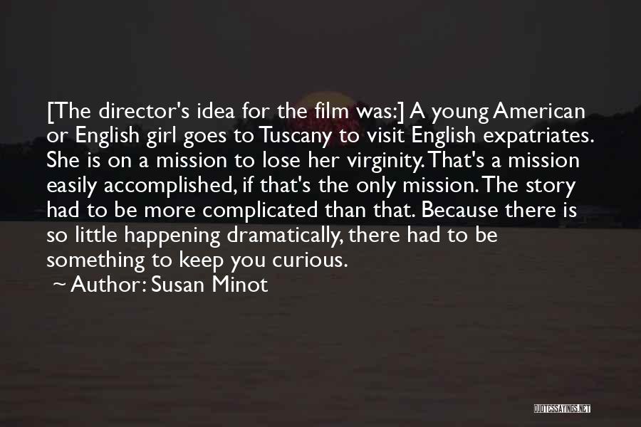 Susan Minot Quotes: [the Director's Idea For The Film Was:] A Young American Or English Girl Goes To Tuscany To Visit English Expatriates.
